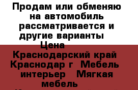 Продам или обменяю на автомобиль рассматривается и другие варианты  › Цена ­ 130 - Краснодарский край, Краснодар г. Мебель, интерьер » Мягкая мебель   . Краснодарский край,Краснодар г.